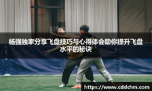 杨强独家分享飞盘技巧与心得体会助你提升飞盘水平的秘诀