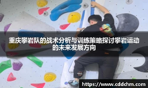 重庆攀岩队的战术分析与训练策略探讨攀岩运动的未来发展方向