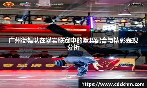 广州街舞队在攀岩联赛中的默契配合与精彩表现分析