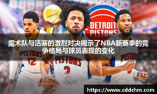 魔术队与活塞的激烈对决揭示了NBA新赛季的竞争格局与球员表现的变化
