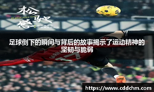足球倒下的瞬间与背后的故事揭示了运动精神的坚韧与脆弱
